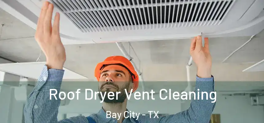  Roof Dryer Vent Cleaning Bay City - TX